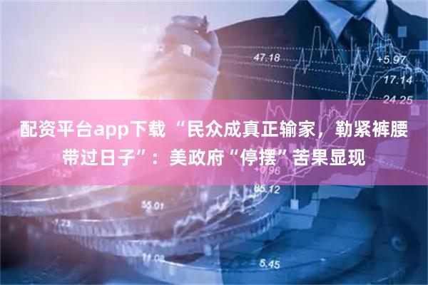 配资平台app下载 “民众成真正输家，勒紧裤腰带过日子”：美政府“停摆”苦果显现