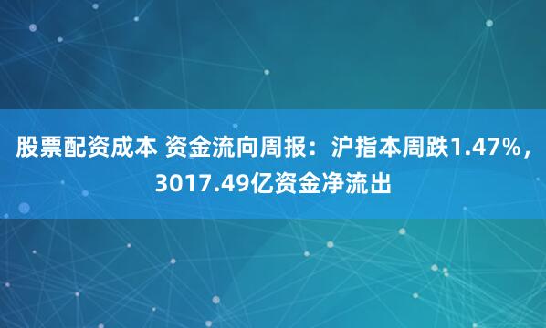 股票配资成本 资金流向周报：沪指本周跌1.47%，3017.49亿资金净流出