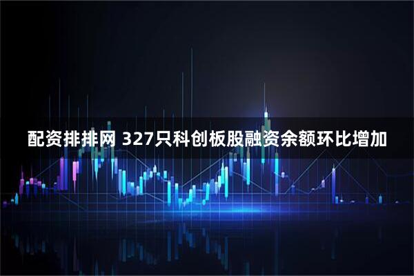 配资排排网 327只科创板股融资余额环比增加