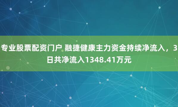 专业股票配资门户 融捷健康主力资金持续净流入，3日共净流入1348.41万元