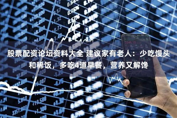 股票配资论坛资料大全 建议家有老人：少吃馒头和稀饭，多吃4道早餐，营养又解馋