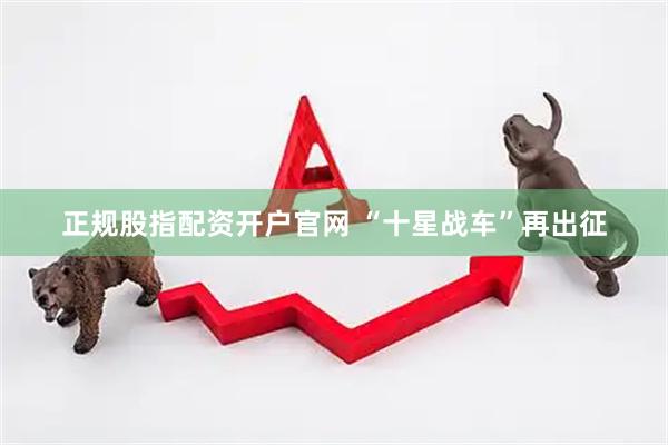 正规股指配资开户官网 “十星战车”再出征